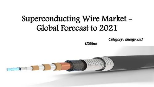 到2021年全球超导线材市场规模将超10亿美元